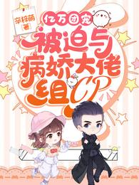 亿万团宠被迫与病娇大佬组CP全文阅读