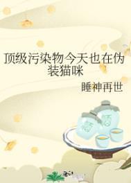 顶级污染物今天也在伪装猫咪在线阅读