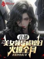 直播美女领导成媳妇!火爆全网txt