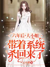 六年后大小姐带着系统杀回来了百度txt