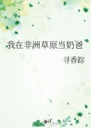 我在非洲草原当奶爸TXT百度资源