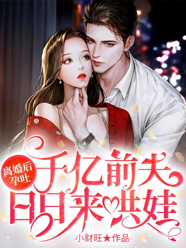 离婚后孕吐千亿前夫日日来哄娃 小财旺