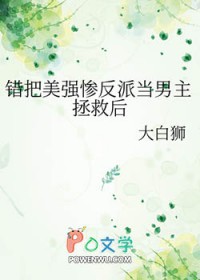 错把美强惨反派当男主拯救后免费