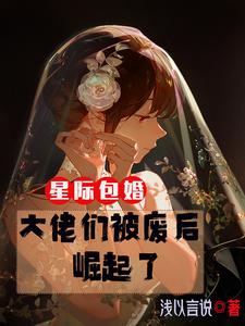 星际包婚大佬们被废后崛起了 txt