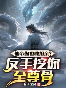 仙帝你也敢抢亲?反手挖你至尊骨txt