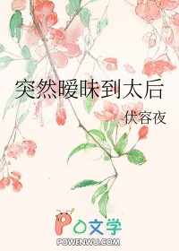 突然暧昧到太后txt资源