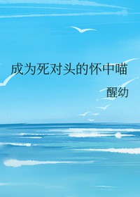 成为死对头的怀中喵在线阅读