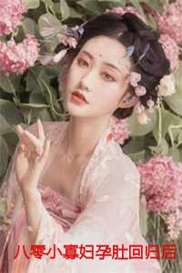 八零小寡妇孕肚回归后禁欲军少心慌了超前