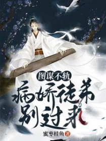 图谋不轨病娇徒弟别过来晋江