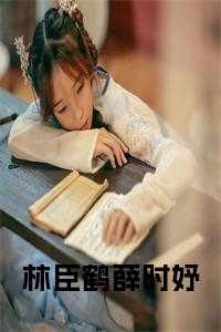 薛时妤林臣鹤免费阅读