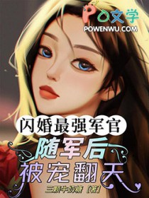 闪婚最强军官!随军后被宠翻天! 三