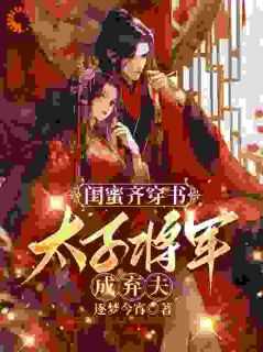 闺蜜齐穿书太子将军成弃夫真人有声