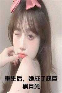 她成了权臣黑月光阮凝玉
