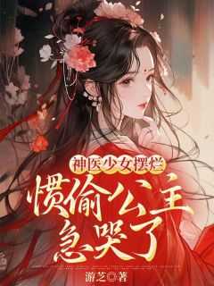 神医少女摆烂惯偷公主急哭了
