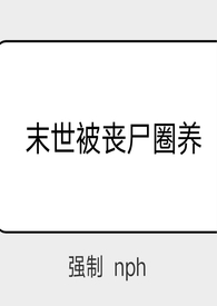 末世被丧尸圈养(强制 nph)最新章节_末