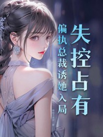 失控占有偏执总裁诱她入局 哆啦不是梦