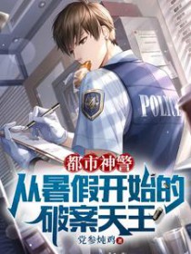 都市神警从暑假开始的破案天王男主几个女主