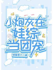 小炮灰在娃综当团宠 双男主 主受 已完结