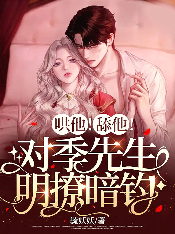 哄他!舔他!对季先生明撩暗钓毓妖妖