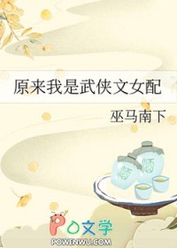 原来我是武侠文女配巫马南下讲的什么内容