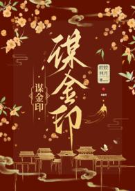 谋金印(古言NP)_全文在线阅读_皎皎林月作品...