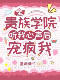 全贵族学院听我心声后宠疯我在哪看