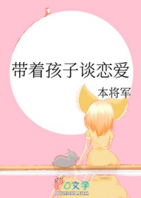 带着孩子谈恋爱生子江水by