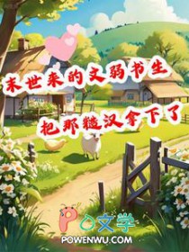 末世来的文弱书生把那糙汉拿下了TXT