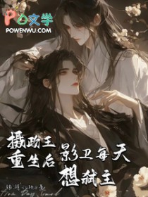 摄政王重生后影卫每天想弑主背景故事