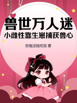 兽世万人迷小雌性靠生崽捕获兽心 高H