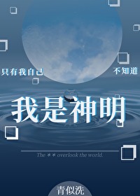 只有我自己不知道我是神明青似洗全文免费阅读