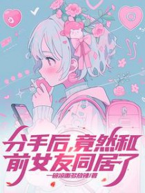 竟然和前女友同居了+番外