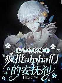 末世后我成了疯批alpha们的安抚剂免费