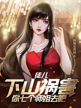 徒儿下山祸害你七个师姐去吧短剧