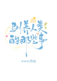 驯养人类的那些事by无罪国度最新章节更新时间