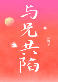 与兄共陷(骨科1v1)作者甜野云