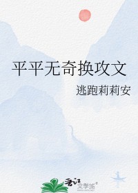 平平无奇换攻文 作者逃跑莉莉安