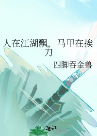 人在江湖飘马甲在挨刀笔趣阁