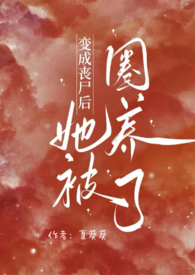变成丧尸后她被圈养了(夏葵葵)