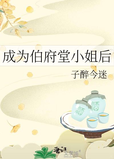 成为伯府堂小姐后 子醉今迷 笔趣阁