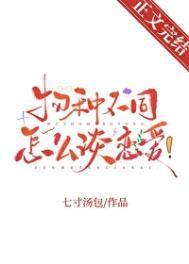 物种不同怎么谈恋爱七寸汤包百度
