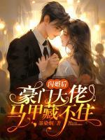 闪婚后豪门大佬马甲藏不住了