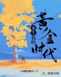 重生我的黄金时代 v奔跑的蜗牛v免费阅读