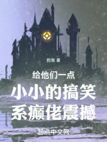 给他们一点小小的搞笑系癫佬震撼起点中文网