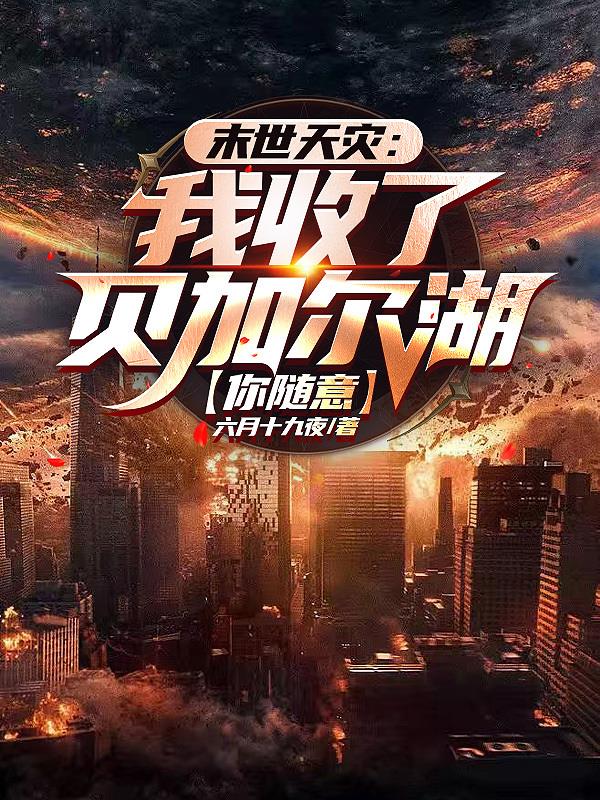 末世天灾我收了贝加尔湖你随意gl