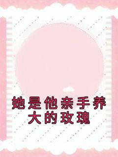 她是他亲手养大的玫瑰却把她推进深渊
