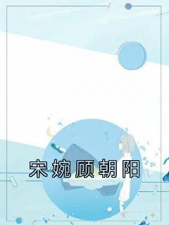 宋婉顾朝阳结局看全集