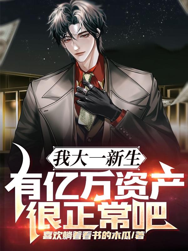我大一新生有亿万资产很正常吧在线阅读