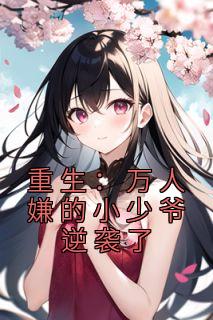 重生万人嫌的小少爷逆袭了免费阅读