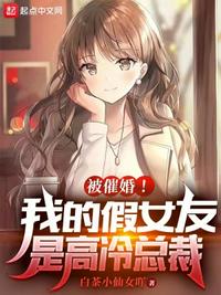 被催婚!我的假女友是高冷总裁 全文免费